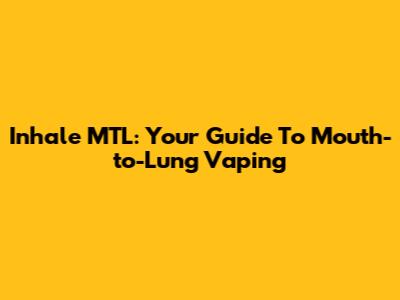 Inhale MTL: Your Guide To Mouth-to-Lung Vaping