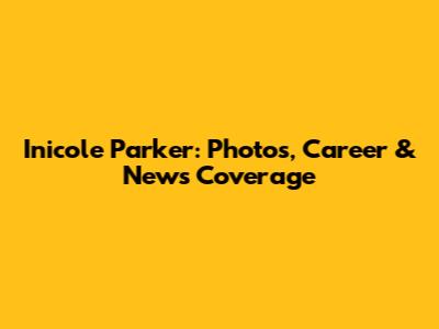 Inicole Parker: Photos, Career & News Coverage