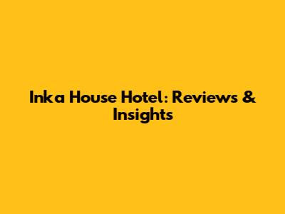 Inka House Hotel: Reviews & Insights