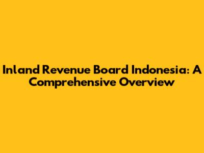 Inland Revenue Board Indonesia: A Comprehensive Overview