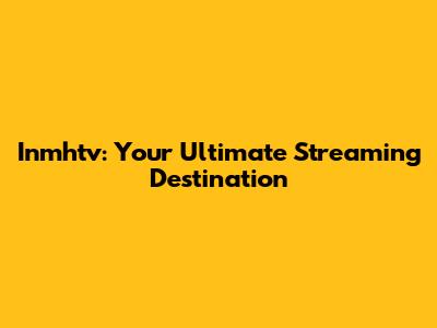 Inmhtv: Your Ultimate Streaming Destination