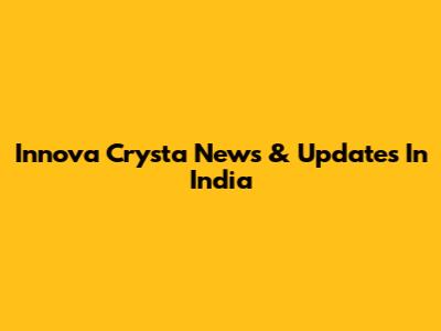 Innova Crysta News & Updates In India