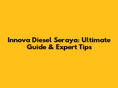 Innova Diesel Seraya: Ultimate Guide & Expert Tips