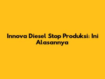 Innova Diesel Stop Produksi: Ini Alasannya