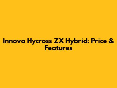 Innova Hycross ZX Hybrid: Price & Features