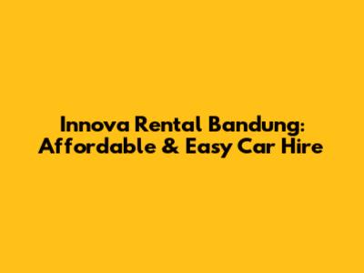 Innova Rental Bandung: Affordable & Easy Car Hire