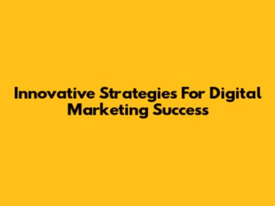 Innovative Strategies For Digital Marketing Success