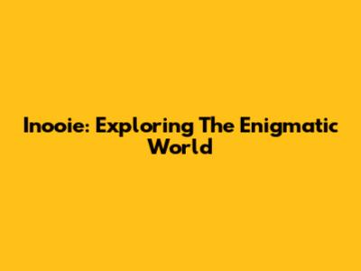 Inooie: Exploring The Enigmatic World