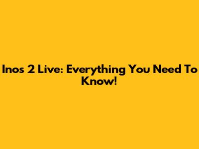 Inos 2 Live: Everything You Need To Know!