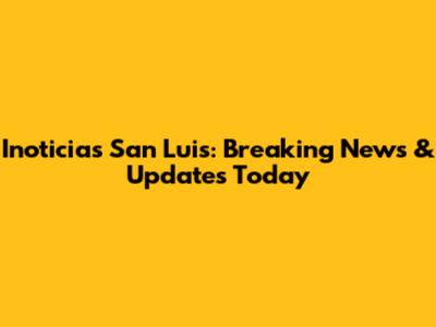 Inoticias San Luis: Breaking News & Updates Today
