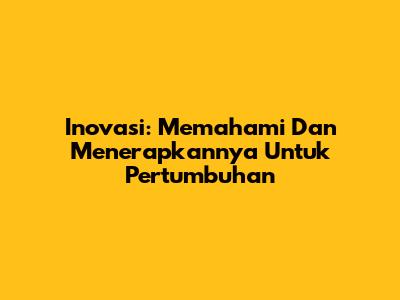 Inovasi: Memahami Dan Menerapkannya Untuk Pertumbuhan