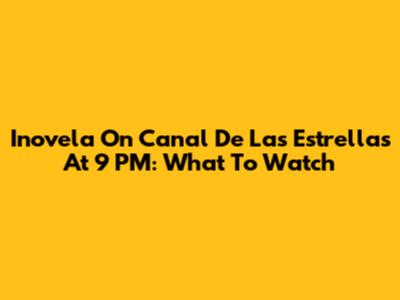 Inovela On Canal De Las Estrellas At 9 PM: What To Watch