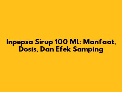 Inpepsa Sirup 100 Ml: Manfaat, Dosis, Dan Efek Samping
