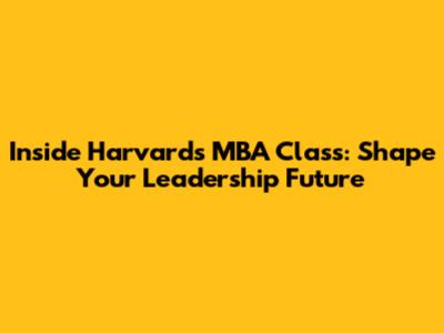 Inside Harvard's MBA Class: Shape Your Leadership Future