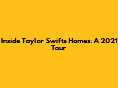 Inside Taylor Swift's Homes: A 2021 Tour