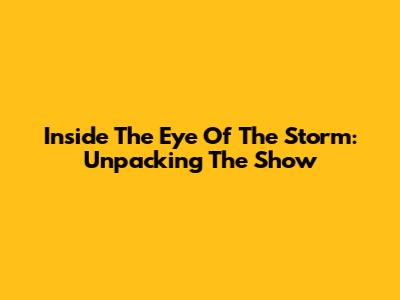 Inside The Eye Of The Storm: Unpacking The Show