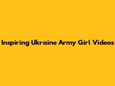 Inspiring Ukraine Army Girl Videos