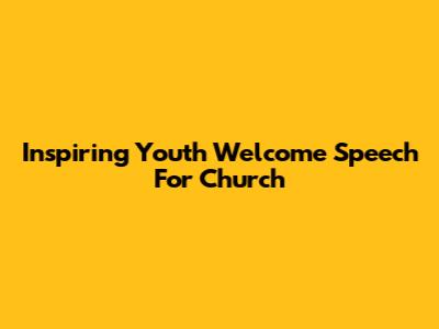 Inspiring Youth Welcome Speech For Church