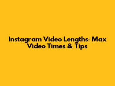 Instagram Video Lengths: Max Video Times & Tips