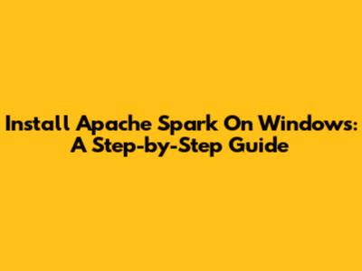 Install Apache Spark On Windows: A Step-by-Step Guide