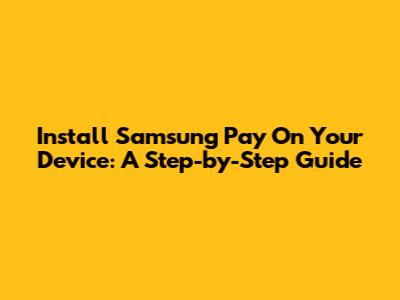 Install Samsung Pay On Your Device: A Step-by-Step Guide