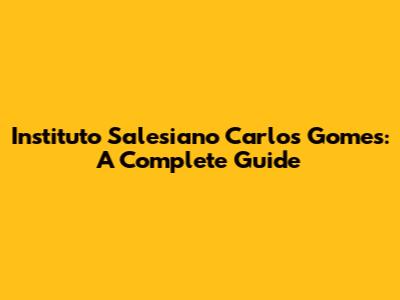 Instituto Salesiano Carlos Gomes: A Complete Guide
