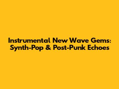 Instrumental New Wave Gems: Synth-Pop & Post-Punk Echoes