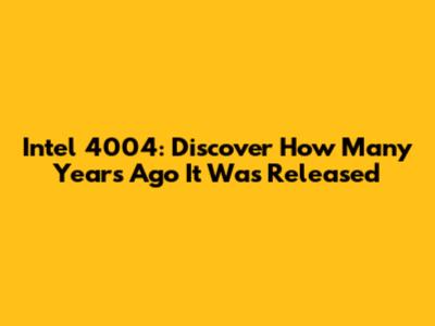 Intel 4004: Discover How Many Years Ago It Was Released