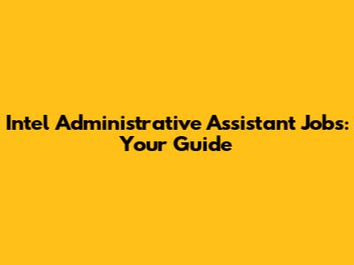 Intel Administrative Assistant Jobs: Your Guide
