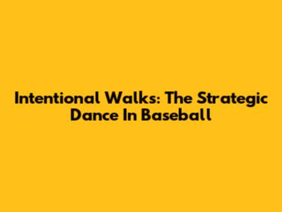 Intentional Walks: The Strategic Dance In Baseball