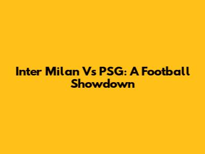 Inter Milan Vs PSG: A Football Showdown