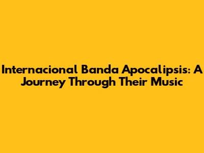 Internacional Banda Apocalipsis: A Journey Through Their Music