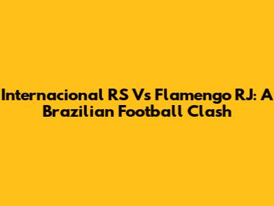 Internacional RS Vs Flamengo RJ: A Brazilian Football Clash