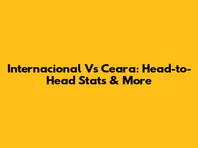 Internacional Vs Ceara: Head-to-Head Stats & More