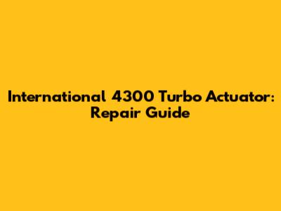 International 4300 Turbo Actuator: Repair Guide