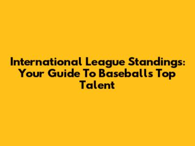 International League Standings: Your Guide To Baseball's Top Talent