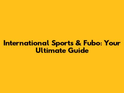 International Sports & Fubo: Your Ultimate Guide