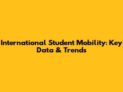 International Student Mobility: Key Data & Trends