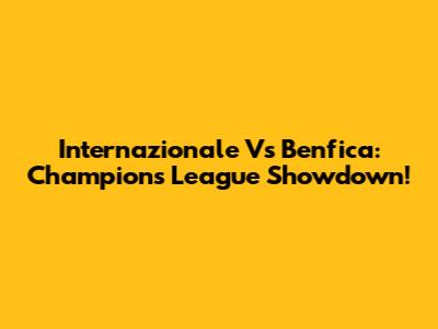 Internazionale Vs Benfica: Champions League Showdown!