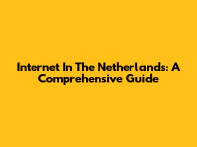 Internet In The Netherlands: A Comprehensive Guide