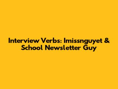 Interview Verbs: Imissnguyet & School Newsletter Guy