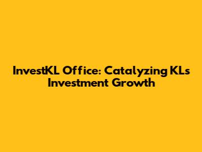 InvestKL Office: Catalyzing KL's Investment Growth