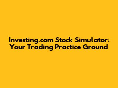 Investing.com Stock Simulator: Your Trading Practice Ground