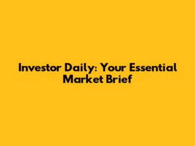 Investor Daily: Your Essential Market Brief