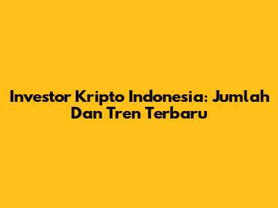 Investor Kripto Indonesia: Jumlah Dan Tren Terbaru