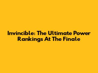 Invincible: The Ultimate Power Rankings At The Finale