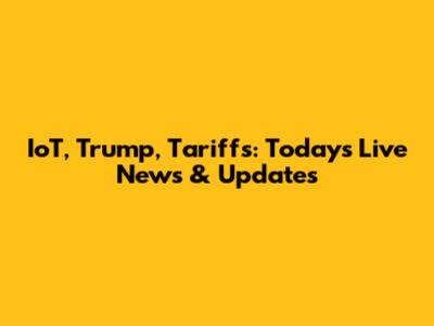 IoT, Trump, Tariffs: Today's Live News & Updates