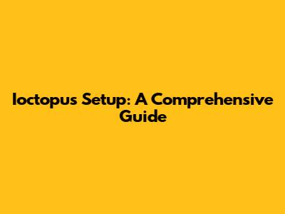 Ioctopus Setup: A Comprehensive Guide