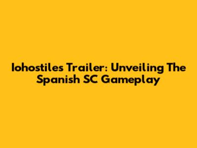 Iohostiles Trailer: Unveiling The Spanish SC Gameplay