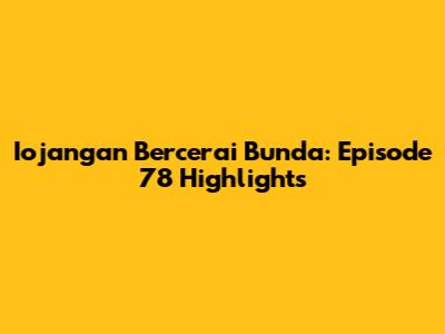 Iojangan Bercerai Bunda: Episode 78 Highlights